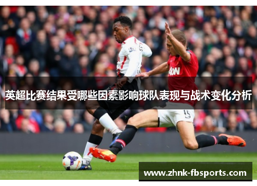 英超比赛结果受哪些因素影响球队表现与战术变化分析