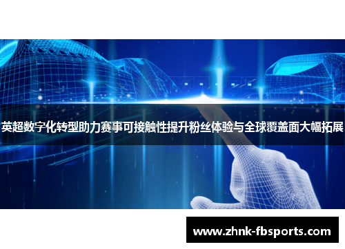 英超数字化转型助力赛事可接触性提升粉丝体验与全球覆盖面大幅拓展