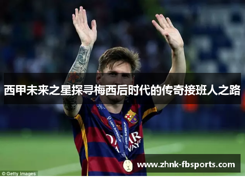 西甲未来之星探寻梅西后时代的传奇接班人之路