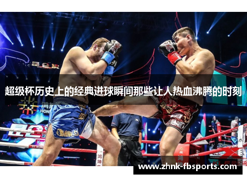 超级杯历史上的经典进球瞬间那些让人热血沸腾的时刻