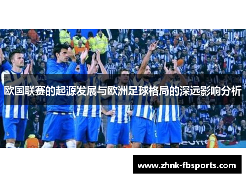 欧国联赛的起源发展与欧洲足球格局的深远影响分析 欧国联赛的起源发展与欧洲足球格局的深远影响分析