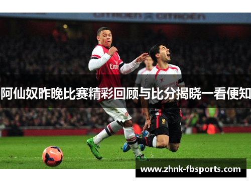 阿仙奴昨晚比赛精彩回顾与比分揭晓一看便知