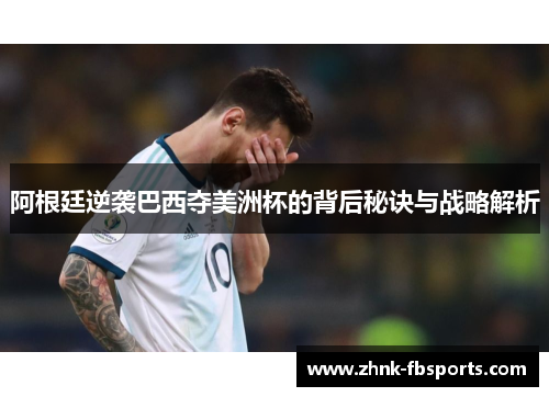 阿根廷逆袭巴西夺美洲杯的背后秘诀与战略解析