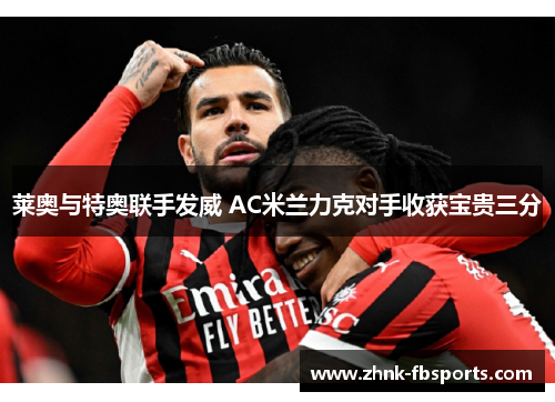莱奥与特奥联手发威 AC米兰力克对手收获宝贵三分