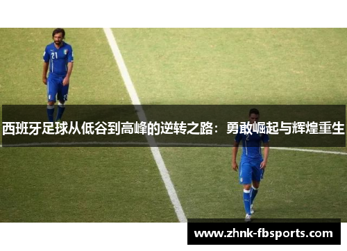 西班牙足球从低谷到高峰的逆转之路：勇敢崛起与辉煌重生