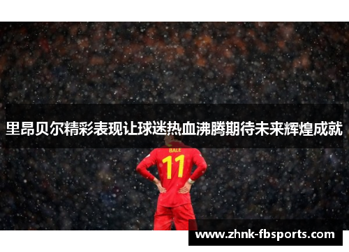 里昂贝尔精彩表现让球迷热血沸腾期待未来辉煌成就