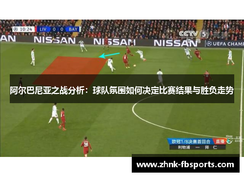 阿尔巴尼亚之战分析：球队氛围如何决定比赛结果与胜负走势