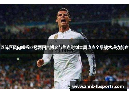 以阵容风向解析欧冠两回合博弈与焦点时刻本周热点全景战术趋势前瞻