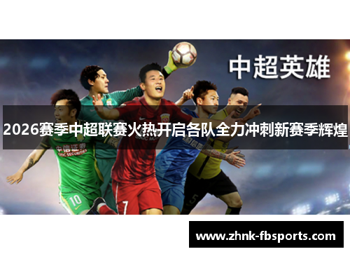 2026赛季中超联赛火热开启各队全力冲刺新赛季辉煌