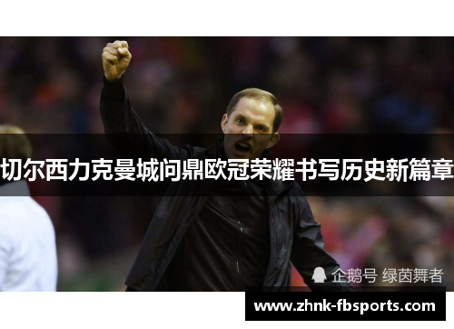 切尔西力克曼城问鼎欧冠荣耀书写历史新篇章