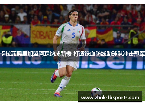 卡拉菲奥里加盟阿森纳成新援 打造铁血防线助球队冲击冠军