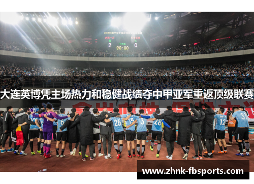 大连英博凭主场热力和稳健战绩夺中甲亚军重返顶级联赛