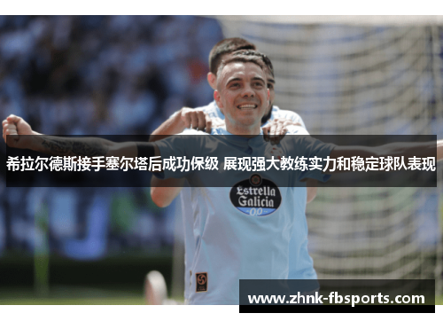 希拉尔德斯接手塞尔塔后成功保级 展现强大教练实力和稳定球队表现