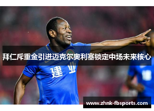 拜仁斥重金引进迈克尔奥利塞锁定中场未来核心