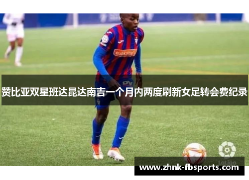赞比亚双星班达昆达南吉一个月内两度刷新女足转会费纪录