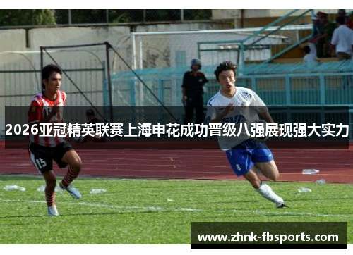 2026亚冠精英联赛上海申花成功晋级八强展现强大实力
