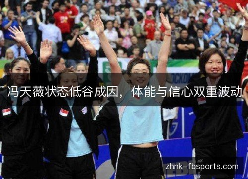 冯天薇状态低谷成因，体能与信心双重波动