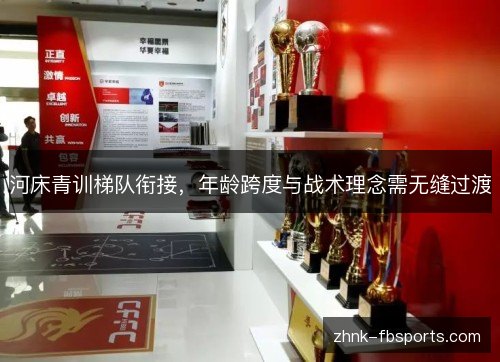 河床青训梯队衔接,年龄跨度与战术理念需无缝过渡 河床青训梯队衔接,年龄跨度与战术理念需无缝过渡